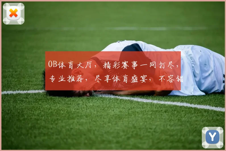 OB体育大厅，精彩赛事一网打尽，专业推荐，尽享体育盛宴，不容错过