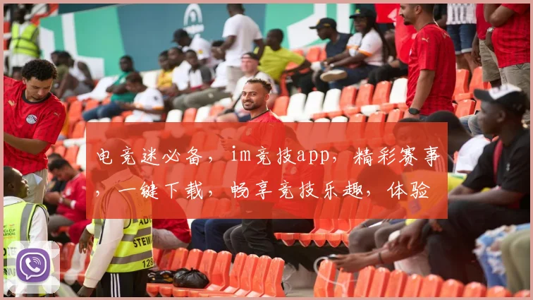 电竞迷必备，im竞技app，精彩赛事，一键下载，畅享竞技乐趣，体验不同凡响