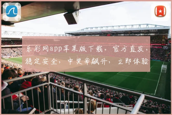 乐彩网app苹果版下载，官方直发，稳定安全，中奖率飙升，立即体验