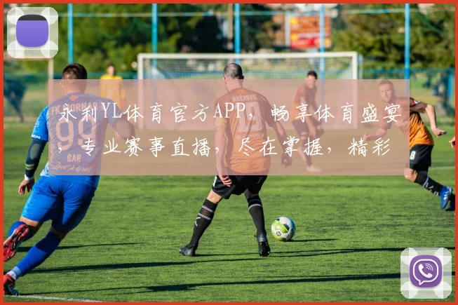永利YL体育官方APP，畅享体育盛宴，专业赛事直播，尽在掌握，精彩不停歇