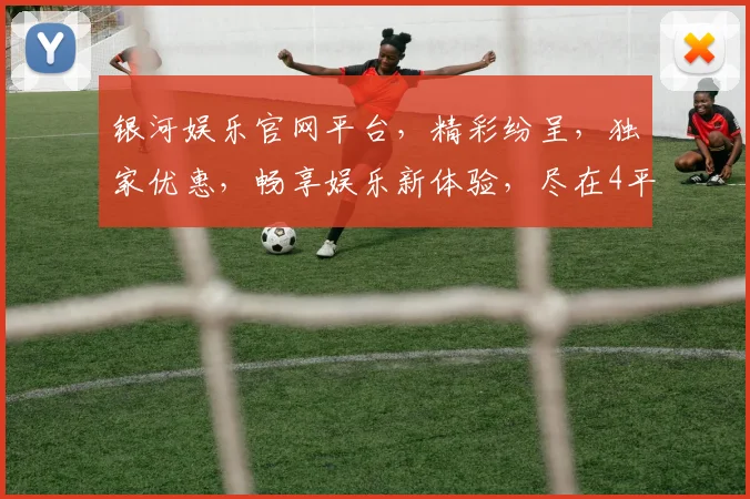 银河娱乐官网平台，精彩纷呈，独家优惠，畅享娱乐新体验，尽在4平台