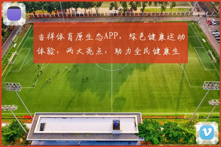 吉祥体育原生态APP，绿色健康运动体验，两大亮点，助力全民健康生活
